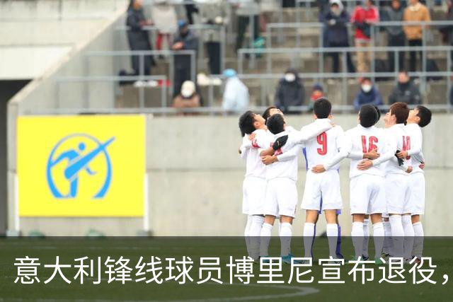 意大利锋线球员博里尼宣布退役，回顾传奇职业生涯
