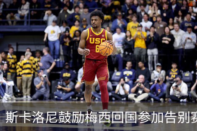 斯卡洛尼鼓励梅西回国参加告别赛：他应得这份荣誉